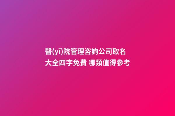 醫(yī)院管理咨詢公司取名大全四字免費 哪類值得參考-第1張-公司起名-玄機派